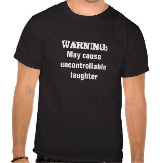 Warning May cause uncontrollable laughter t shirt