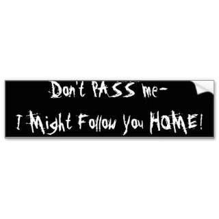 Don't PASS me I Might Follow You HOME Bumper Stickers