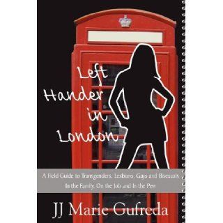 Left Hander in London A Field Guide to Transgenders, Lesbians, Gays and Bisexuals   In the Family, on the Job and in the Pew (9780984686704) Jj Marie Gufreda Books