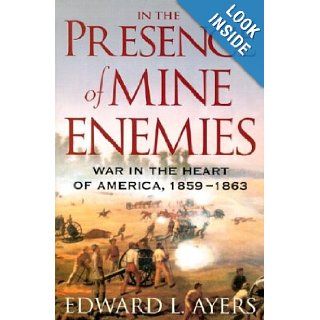 In the Presence of Mine Enemies The Civil War in the Heart of America, 1859 1863 (Valley of the Shadow Project) Edward L. Ayers 9780393057867 Books