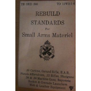 Rebuild Standards for Small Arms Materiel (Material) (TB ORD 366 TO 11W3 1 6, Technical Bulletin) Dept of Army Books