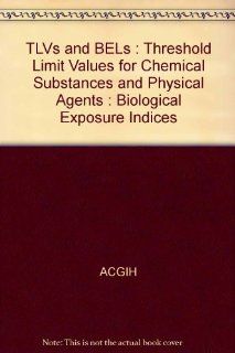 TLVs and BELs  Threshold Limit Values for Chemical Substances and Physical Agents  Biological Exposure Indices ACGIH 9781882417230 Books