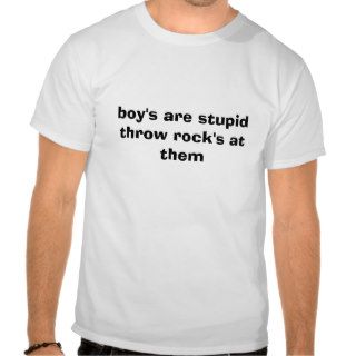boy's are stupid throw rock's at them shirt