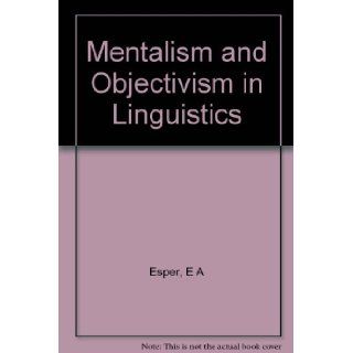 Mentalism and Objectivism in Linguistics The Sources of Leonard Bloomfield's Psychology of Language Erwin A. Esper Books