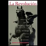 La Revolucion  Mexicos Great Revolution as Memory, Myth, and History