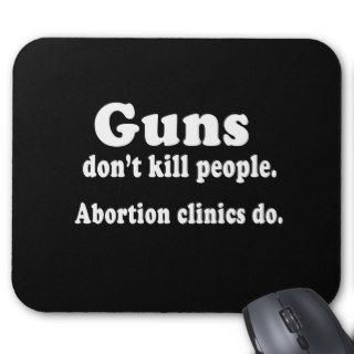 Guns don't kill people. Abortion clinics do  (whit Mousepads
