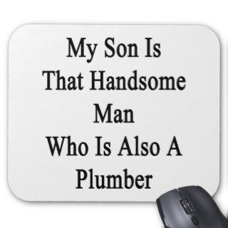 My Son Is That Handsome Man Who Is Also A Plumber. Mousepad