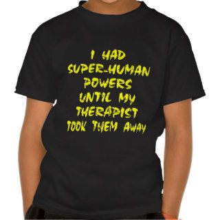 I Had Super Human Powers Until My Therapist Shirts