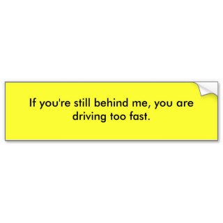 If you are still behind me, you drive too fast. bumper stickers