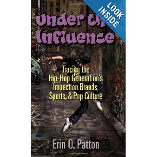 Under the Influence Tracing the Hip Hop Generation's Impact on Brands, Sports, & Pop Culture Erin O. Patton 9780980174540 Books