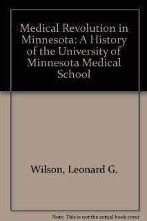Medical Revolution in Minnesota A History of the University of Minnesota Medical School (9780962088407) Leonard G. Wilson Books