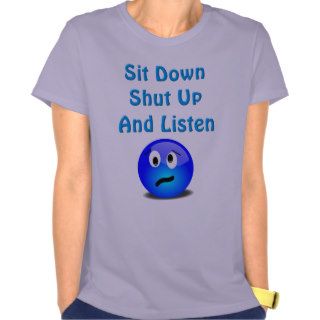 Sit Down Shut Up and Listen Tshirts