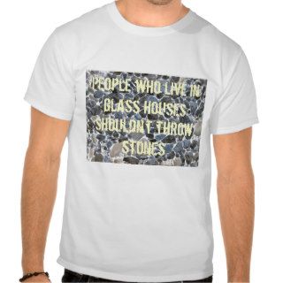 People who live into glass houses… t shirt