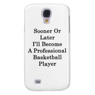 Sooner Or Later I'll Become A Professional Basketb Samsung Galaxy S4 Case