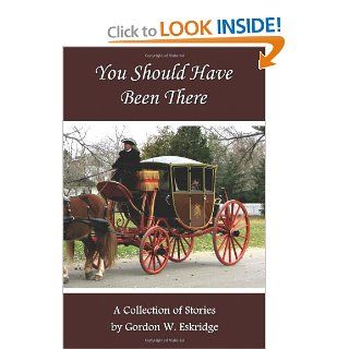 You Should Have Been There A Collection of Stories Gordon W. Eskridge 9781467905640 Books