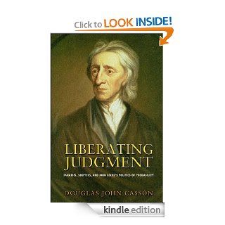 Liberating Judgment Fanatics, Skeptics, and John Locke's Politics of Probability eBook Douglas John Casson Kindle Store