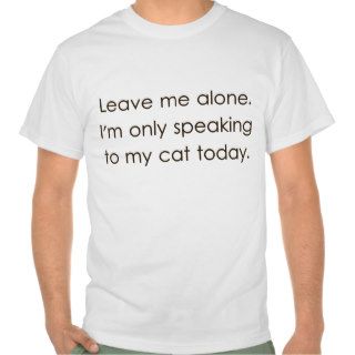 Leave Me Alone I'm Only Speaking To My Cat Today T shirt