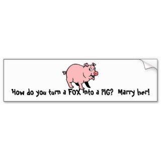 How do you turn a FOX into a PIG?  Marry her Bumper Stickers