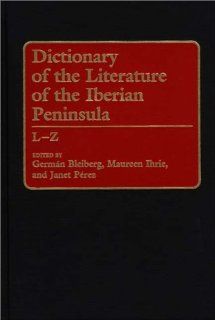 Dictionary of the Literature of the Iberian Peninsula L Z German Bleiberg, Maureen Ihrie, Janet Perez 9780313287329 Books
