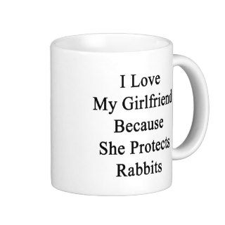 I Love My Girlfriend Because She Protects Rabbits. Coffee Mug