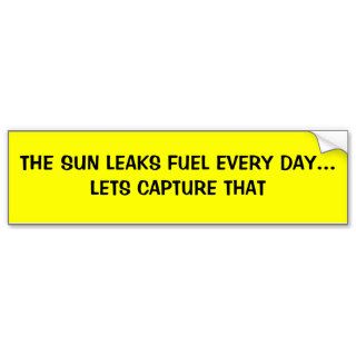 THE SUN LEAKS FUEL EVERY DAYLETS CAPTURE THAT BUMPER STICKER