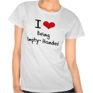 I love Being Empty Handed Tshirt