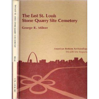 East St. Louis Stone Quarry (11 S 468) Site Cemetery A MISSISSIPPIAN OCCUPATION. VOL. 1 (American Bottom Archaeology) George R. Milner 9780252010606 Books