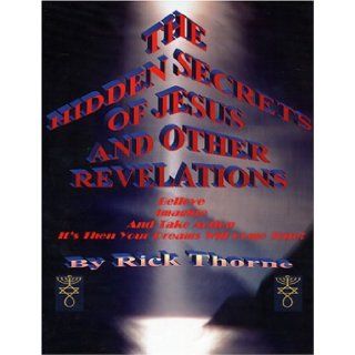 The Hidden Secrets of Jesus and Other Revelations Rick Thorne 9780937327043 Books