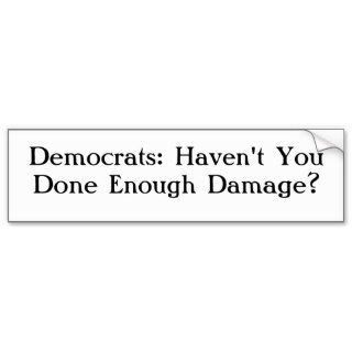 Democrats Haven't You Done Enough Damage? Bumper Sticker