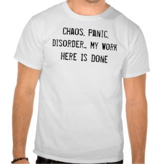 Chaos, Panic, DisorderMy Work Here Is Done Shirts