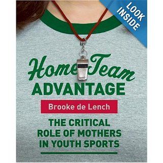 Home Team Advantage The Critical Role of Mothers in Youth Sports Brooke de Lench Books