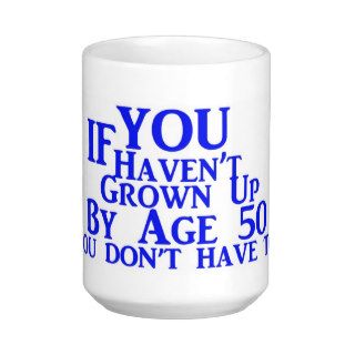 If You Haven't Grown Up By Age 50 You Don't HaveTo Mug