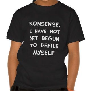 Nonsense, I Have Not Yet Begun To Defile Myself Tee Shirt