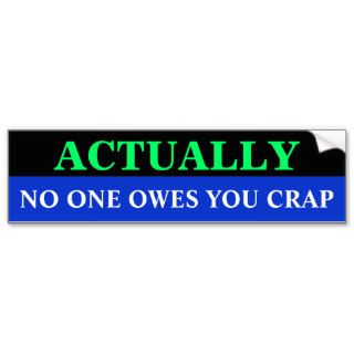 Bg_bumper, NO ONE OWES YOU CRAP, ACTUALLY Bumper Sticker