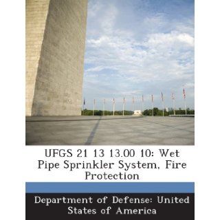 UFGS 21 13 13.00 10 Wet Pipe Sprinkler System, Fire Protection Department of Defense United States of 9781288760909 Books
