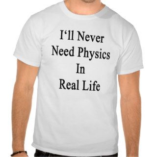 I'll Never Need Physics In Real Life Tee Shirts