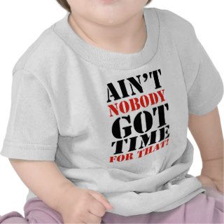 Ain't Nobody Got Time For That Tee Shirts