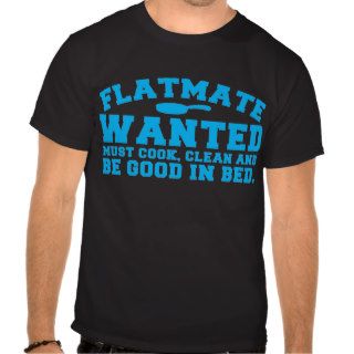 FLATMATE WANTED must cook clean and be good in bed T Shirt
