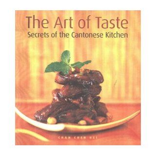 The Art of Taste Secrets of the Cantonese Kitchen Chan Chen Hei 9789812320179 Books