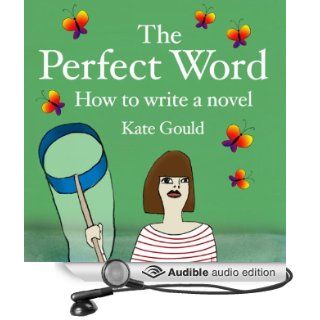 The Perfect Word How to Write a Novel (Audible Audio Edition) Kate Gould Books