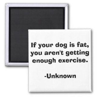 If your dog is fat, you aren't getting enough exer magnet