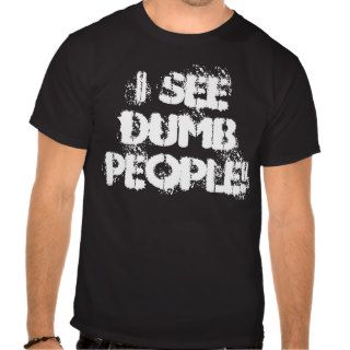 I SEE DUMB PEOPLE   Shirt