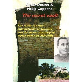 The Secret Vault The Secret Societies; Manipulation of Sauniere and the Secret Sanctuary of Notre Dame de Marceille Philip Coppens, Andre Douzet 9781931882378 Books