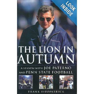 The Lion In Autumn A Season with Joe Paterno and Penn State Football Frank Fitzpatrick 9781592401499 Books