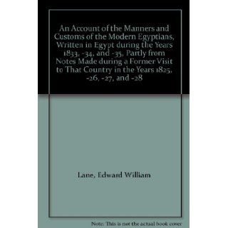 An Account of the Manners and Customs of the Modern Egyptians, Written in Egypt during the Years 1833,  34, and  35, Partly from Notes Made during a Former Visit to That Country in the Years 1825,  26,  27, and  28 Edward William Lane Books