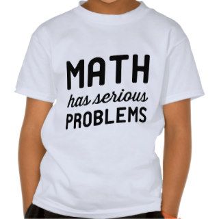 Math has serious problems t shirts