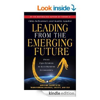 Leading from the Emerging Future From Ego System to Eco System Economies eBook C. Otto Scharmer, Katrin Kaufer Kindle Store