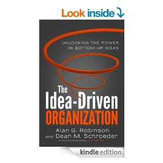The Idea Driven Organization Unlocking the Power in Bottom Up Ideas eBook Alan G. Robinson, Dean M. Schroeder Kindle Store