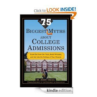 75 Biggest Myths about College Admissions Stand Out from the Pack, Avoid Mistakes, and Get into the College of Your Dreams eBook Jerry Israel Kindle Store