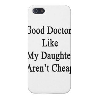 Good Doctors Like My Daughter Aren't Cheap iPhone 5 Covers